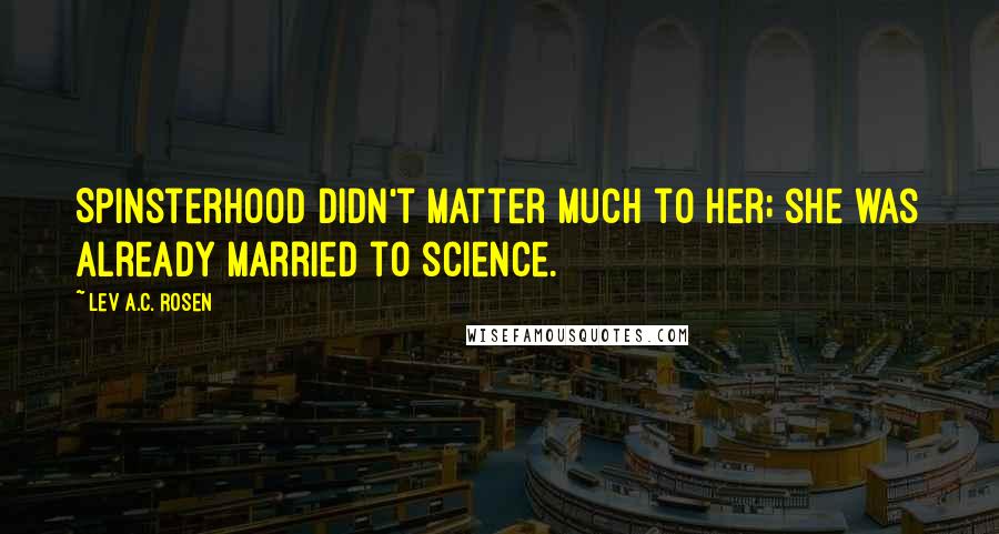 Lev A.C. Rosen Quotes: Spinsterhood didn't matter much to her; she was already married to science.