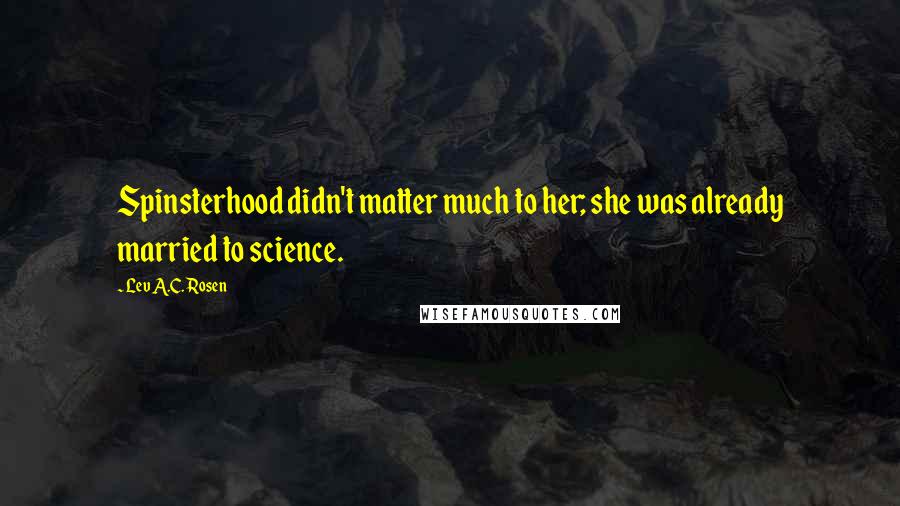 Lev A.C. Rosen Quotes: Spinsterhood didn't matter much to her; she was already married to science.