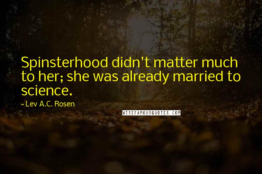 Lev A.C. Rosen Quotes: Spinsterhood didn't matter much to her; she was already married to science.