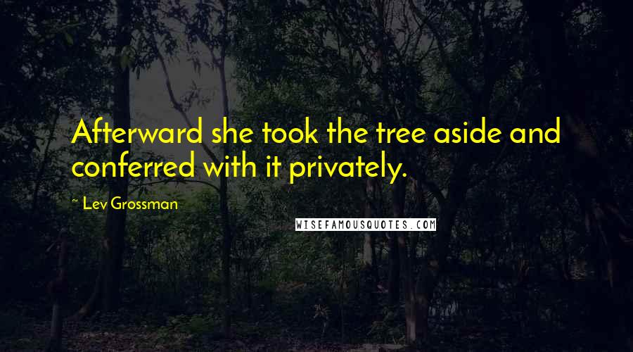 Lev Grossman Quotes: Afterward she took the tree aside and conferred with it privately.