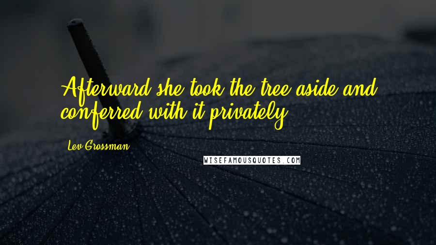 Lev Grossman Quotes: Afterward she took the tree aside and conferred with it privately.