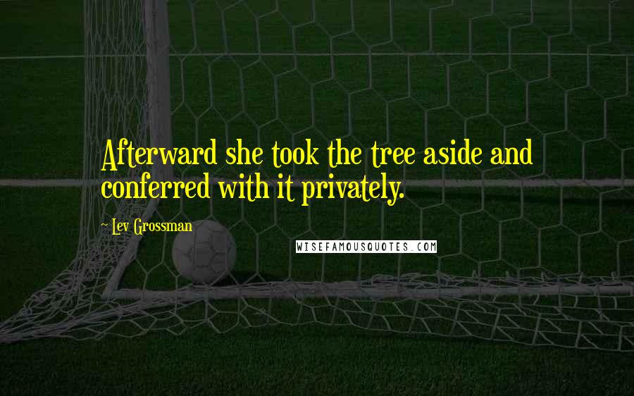 Lev Grossman Quotes: Afterward she took the tree aside and conferred with it privately.