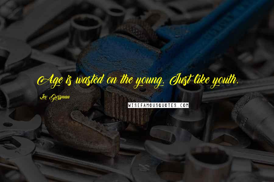 Lev Grossman Quotes: Age is wasted on the young. Just like youth.