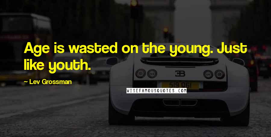 Lev Grossman Quotes: Age is wasted on the young. Just like youth.