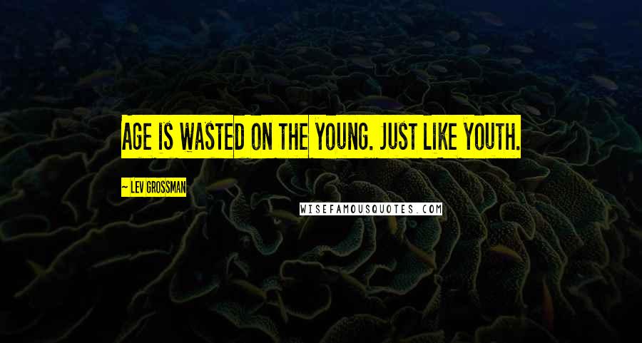 Lev Grossman Quotes: Age is wasted on the young. Just like youth.