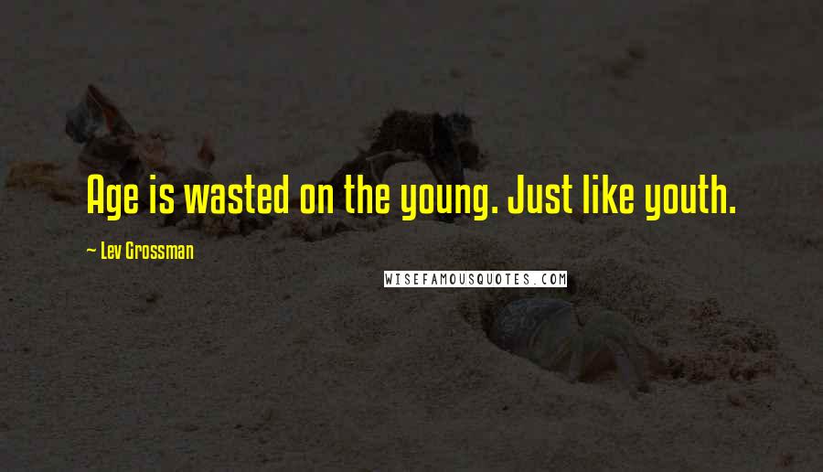 Lev Grossman Quotes: Age is wasted on the young. Just like youth.