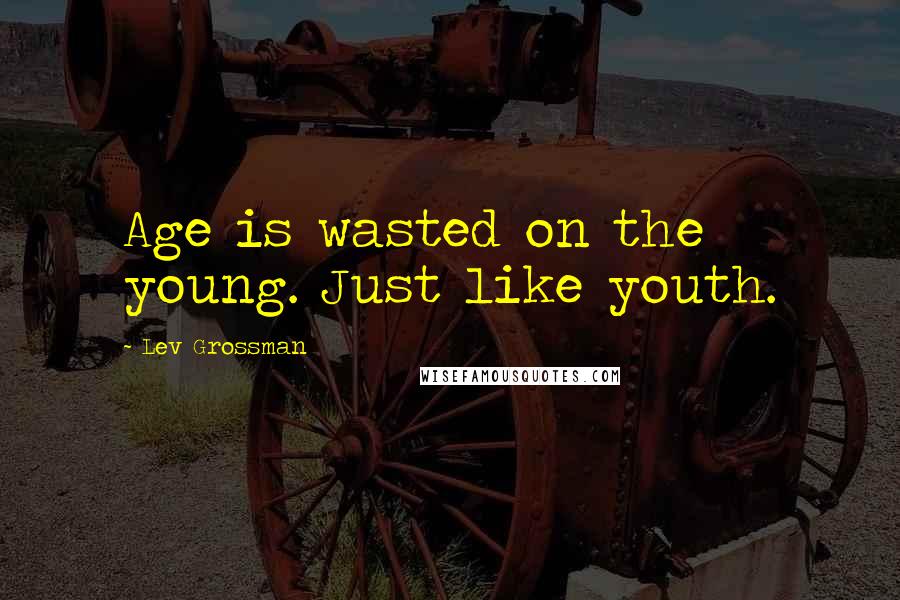 Lev Grossman Quotes: Age is wasted on the young. Just like youth.