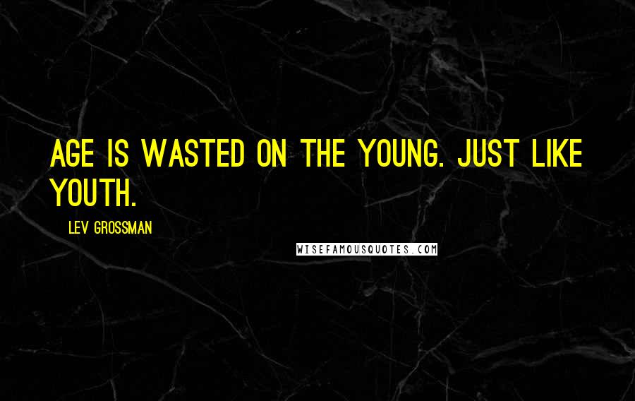 Lev Grossman Quotes: Age is wasted on the young. Just like youth.