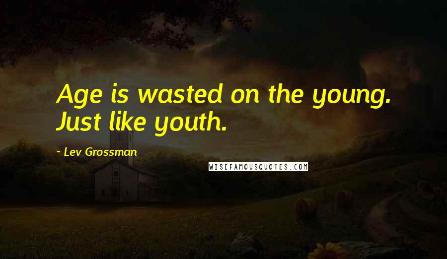 Lev Grossman Quotes: Age is wasted on the young. Just like youth.