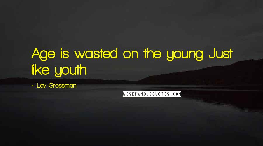 Lev Grossman Quotes: Age is wasted on the young. Just like youth.