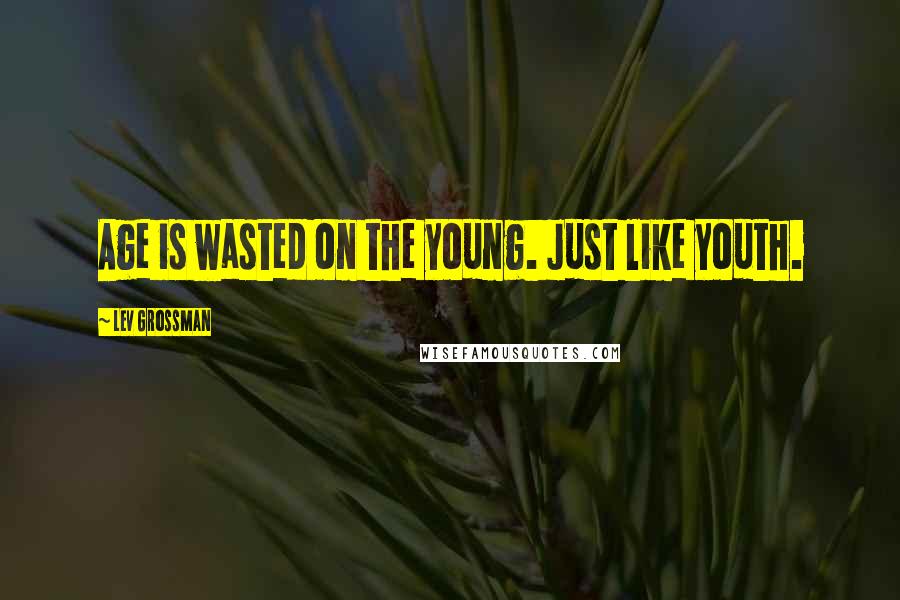 Lev Grossman Quotes: Age is wasted on the young. Just like youth.