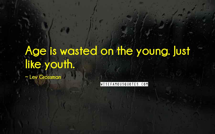 Lev Grossman Quotes: Age is wasted on the young. Just like youth.