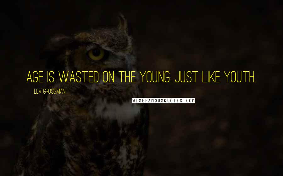 Lev Grossman Quotes: Age is wasted on the young. Just like youth.