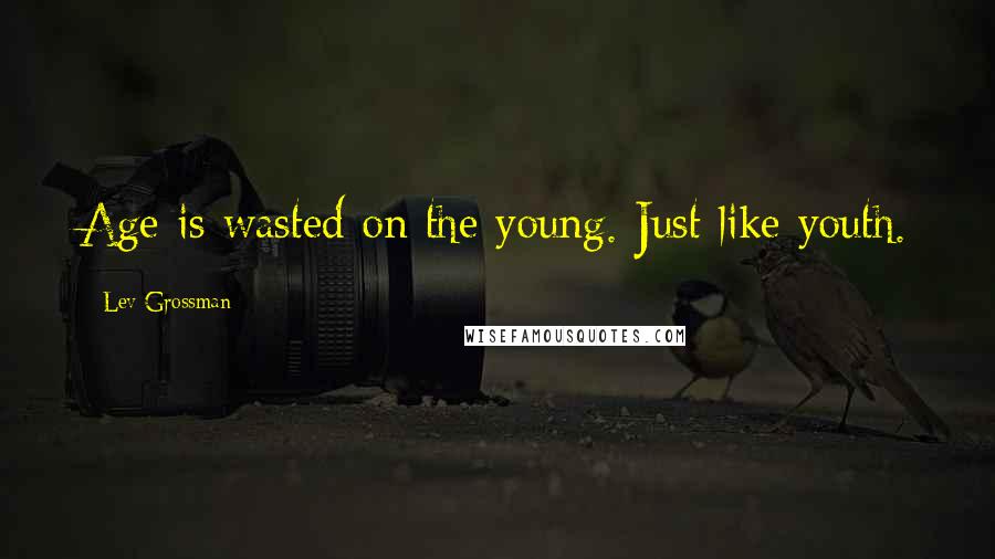 Lev Grossman Quotes: Age is wasted on the young. Just like youth.