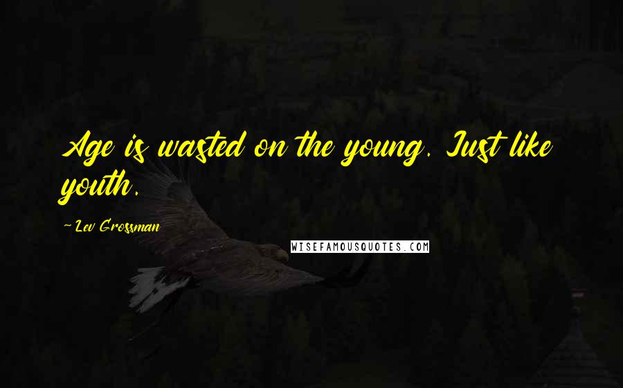 Lev Grossman Quotes: Age is wasted on the young. Just like youth.