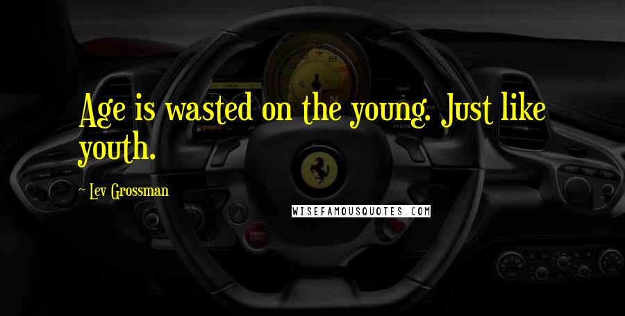 Lev Grossman Quotes: Age is wasted on the young. Just like youth.