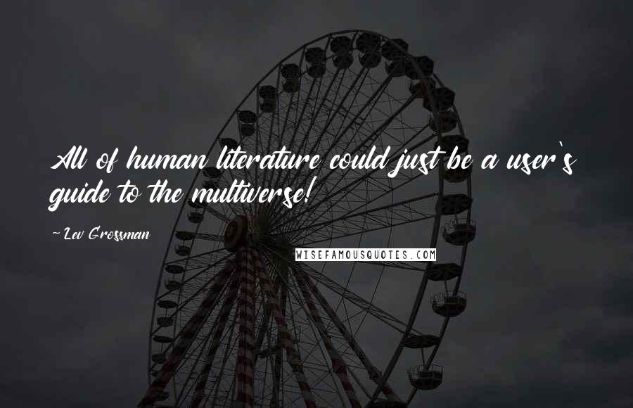 Lev Grossman Quotes: All of human literature could just be a user's guide to the multiverse!