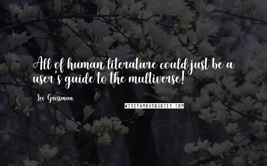 Lev Grossman Quotes: All of human literature could just be a user's guide to the multiverse!