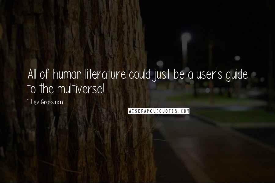 Lev Grossman Quotes: All of human literature could just be a user's guide to the multiverse!