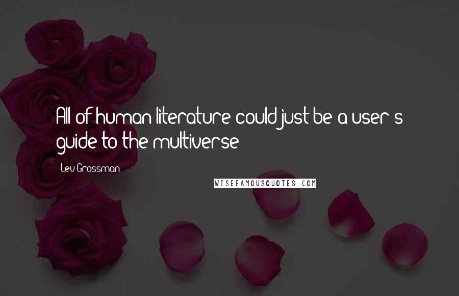 Lev Grossman Quotes: All of human literature could just be a user's guide to the multiverse!