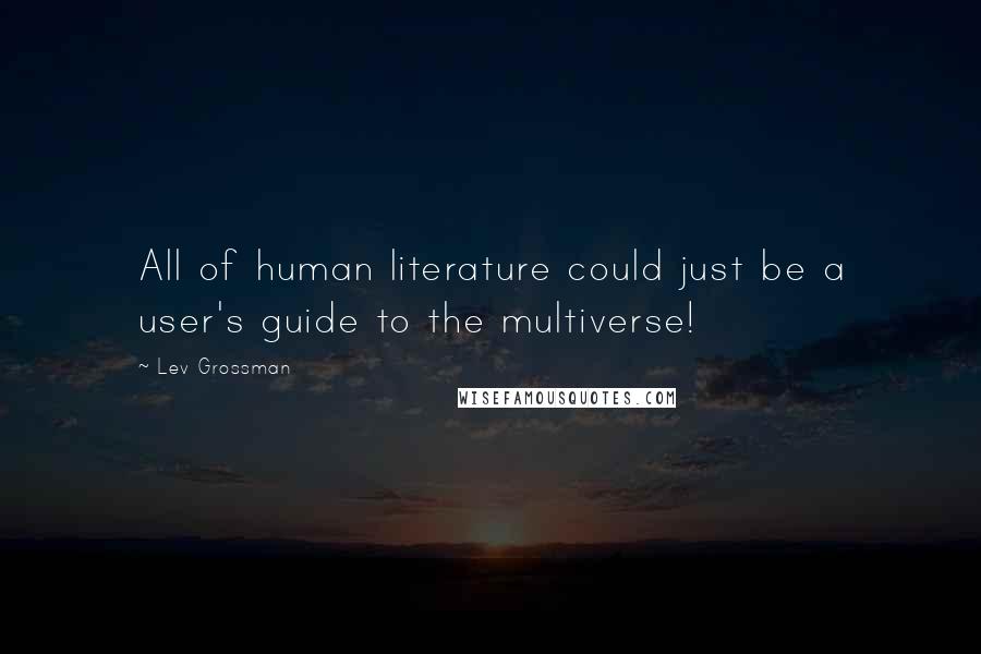 Lev Grossman Quotes: All of human literature could just be a user's guide to the multiverse!