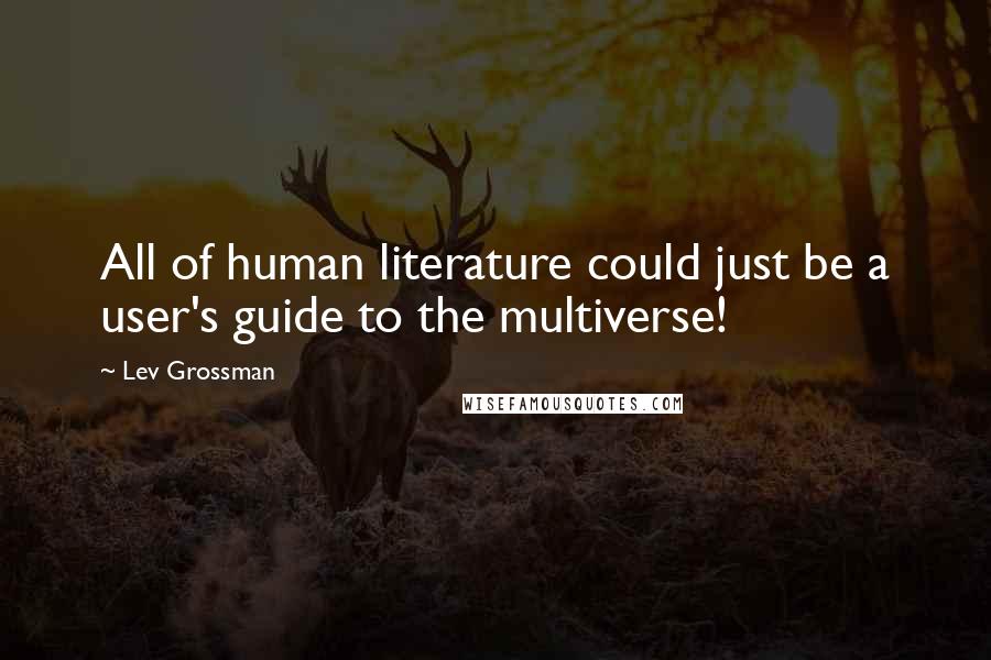 Lev Grossman Quotes: All of human literature could just be a user's guide to the multiverse!