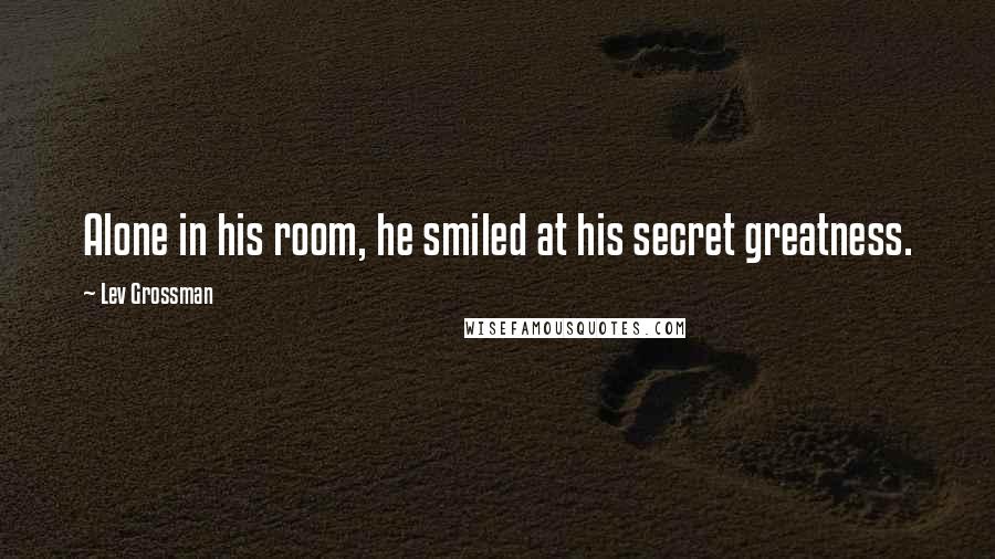 Lev Grossman Quotes: Alone in his room, he smiled at his secret greatness.