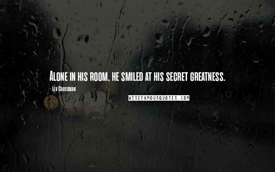 Lev Grossman Quotes: Alone in his room, he smiled at his secret greatness.