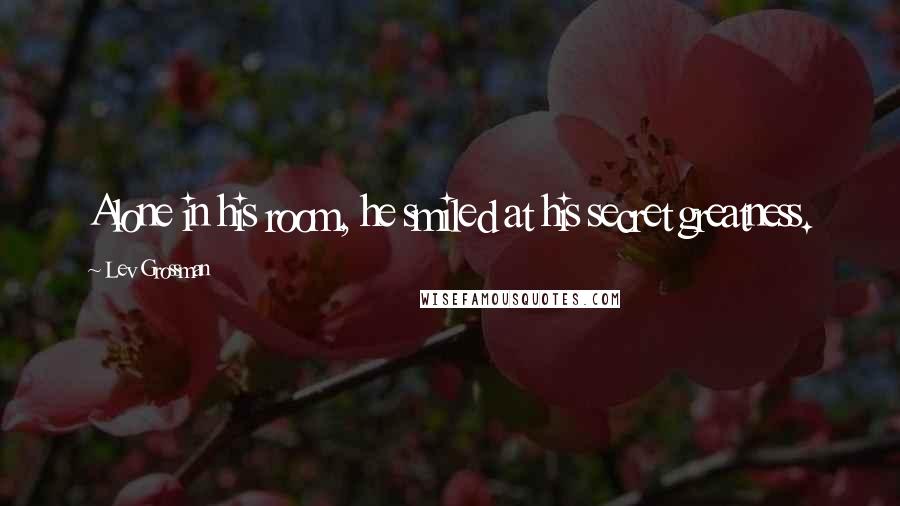 Lev Grossman Quotes: Alone in his room, he smiled at his secret greatness.