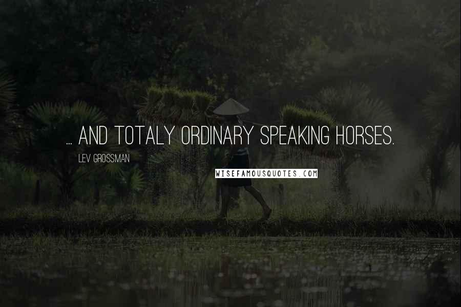 Lev Grossman Quotes: ... And totaly ordinary speaking horses.