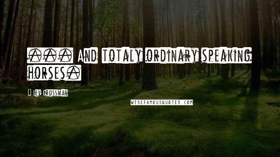Lev Grossman Quotes: ... And totaly ordinary speaking horses.