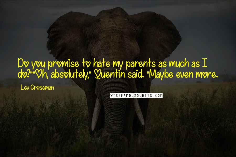 Lev Grossman Quotes: Do you promise to hate my parents as much as I do?""Oh, absolutely," Quentin said. "Maybe even more.