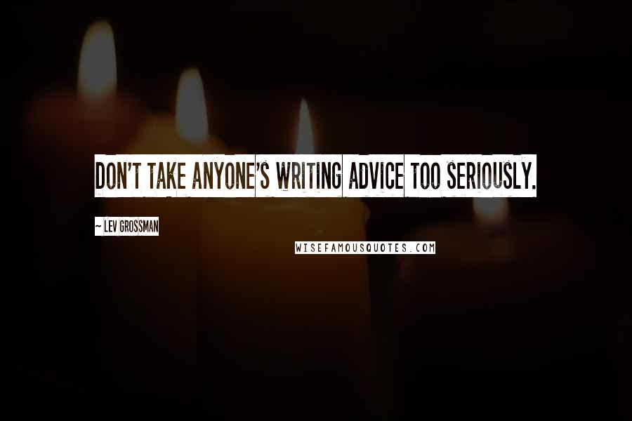 Lev Grossman Quotes: Don't take anyone's writing advice too seriously.