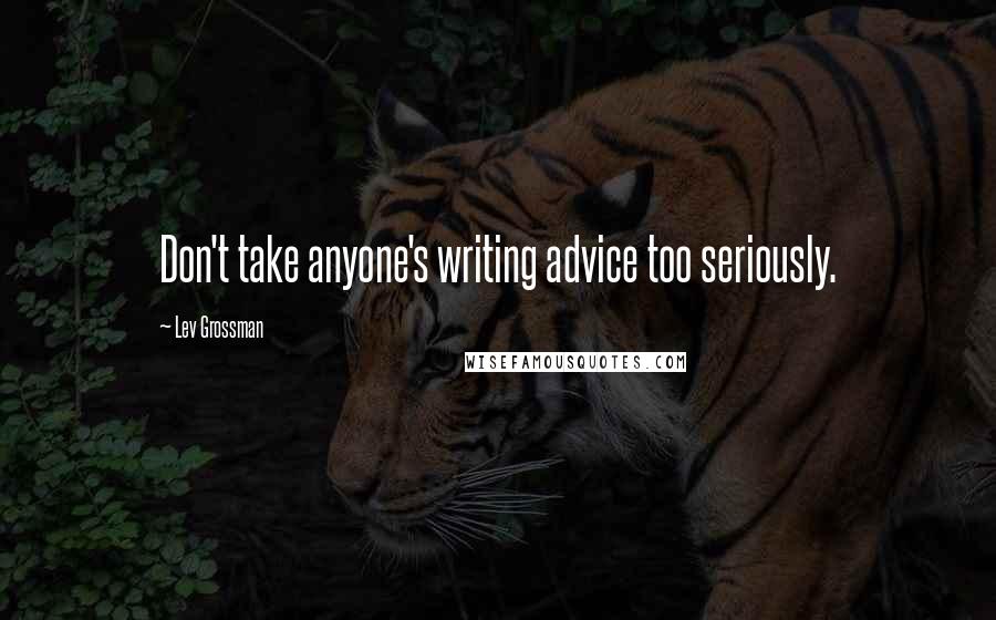 Lev Grossman Quotes: Don't take anyone's writing advice too seriously.