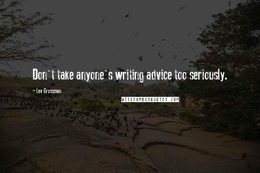 Lev Grossman Quotes: Don't take anyone's writing advice too seriously.
