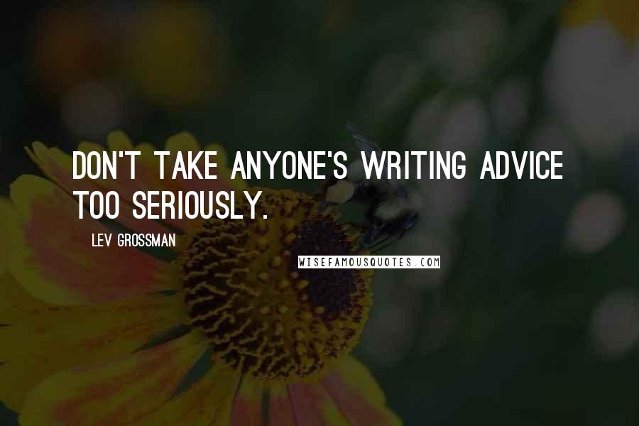 Lev Grossman Quotes: Don't take anyone's writing advice too seriously.