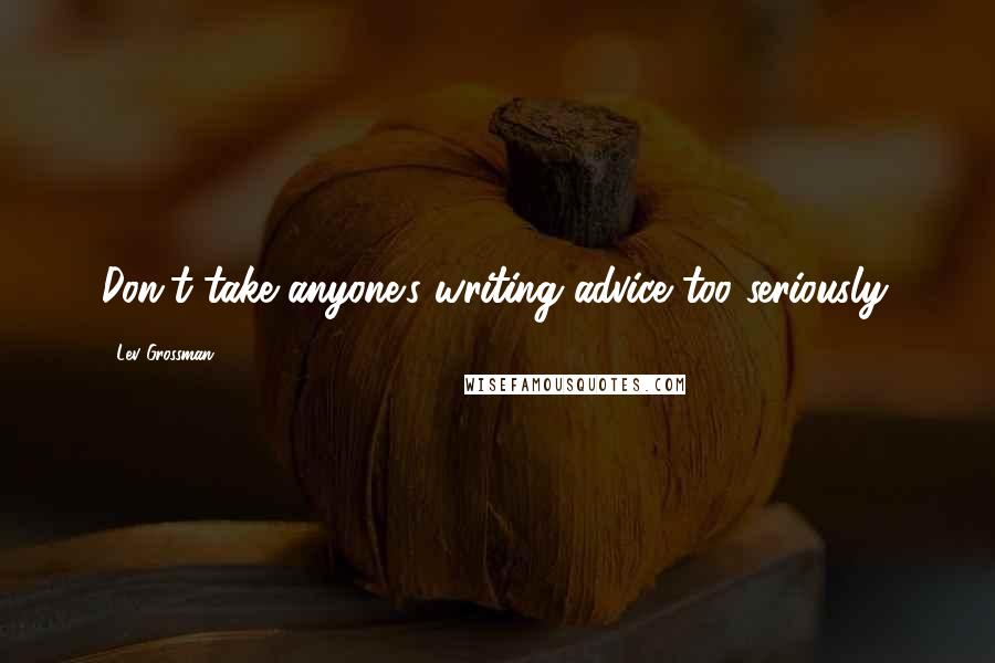 Lev Grossman Quotes: Don't take anyone's writing advice too seriously.