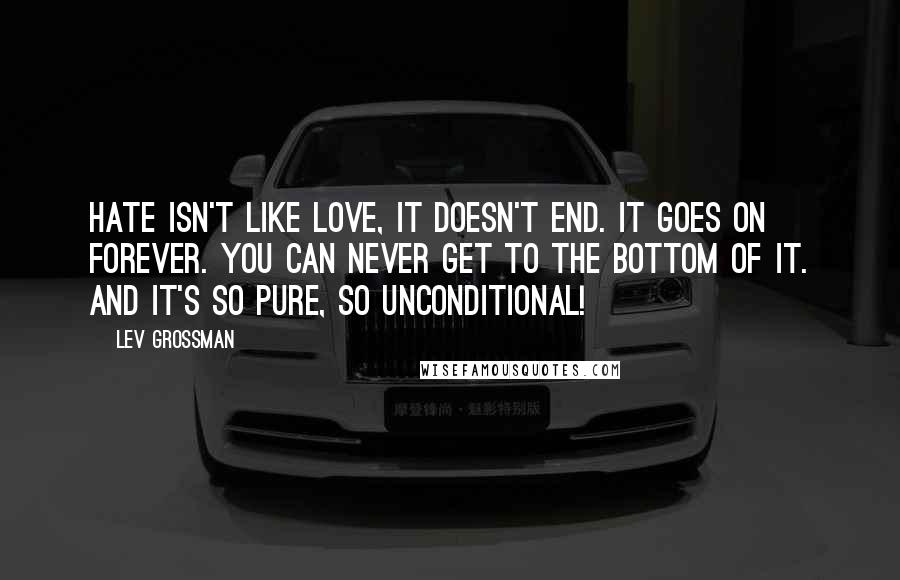 Lev Grossman Quotes: Hate isn't like love, it doesn't end. It goes on forever. You can never get to the bottom of it. And it's so pure, so unconditional!