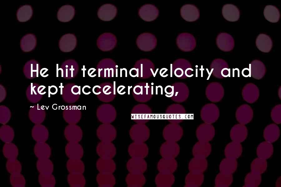 Lev Grossman Quotes: He hit terminal velocity and kept accelerating,