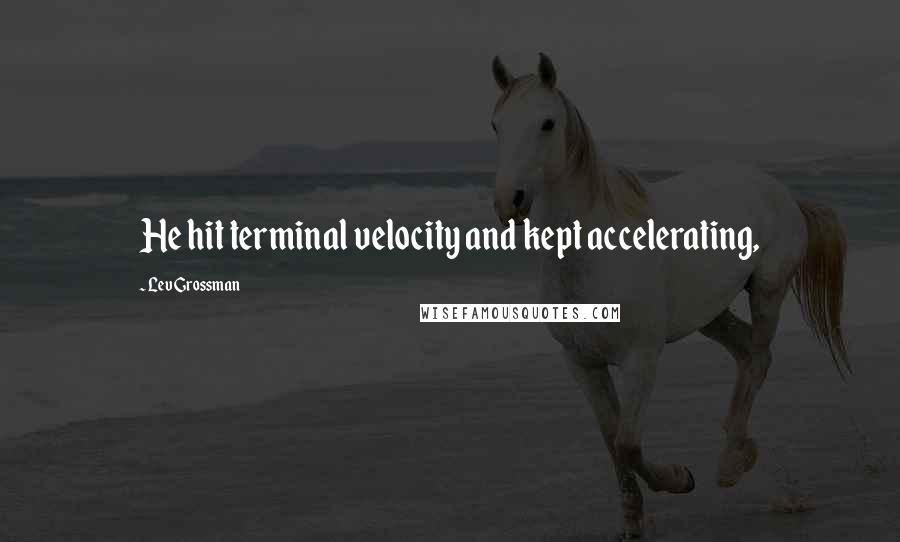 Lev Grossman Quotes: He hit terminal velocity and kept accelerating,