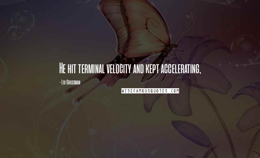 Lev Grossman Quotes: He hit terminal velocity and kept accelerating,