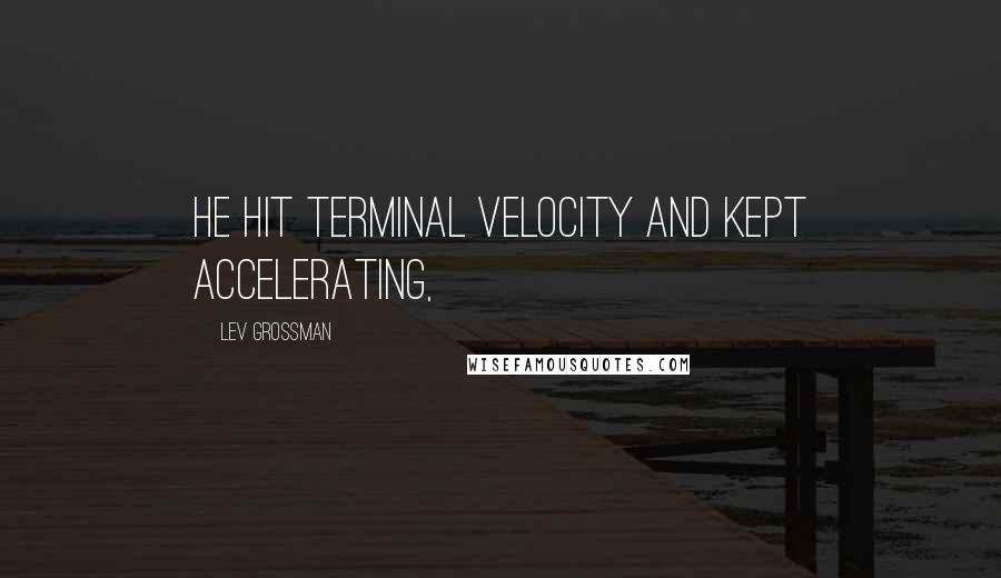 Lev Grossman Quotes: He hit terminal velocity and kept accelerating,