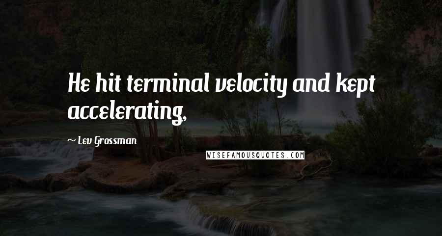 Lev Grossman Quotes: He hit terminal velocity and kept accelerating,