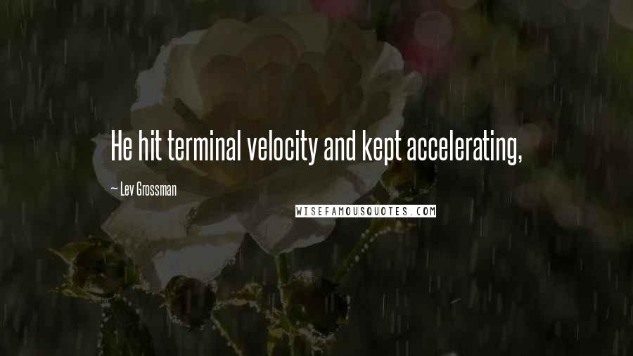 Lev Grossman Quotes: He hit terminal velocity and kept accelerating,