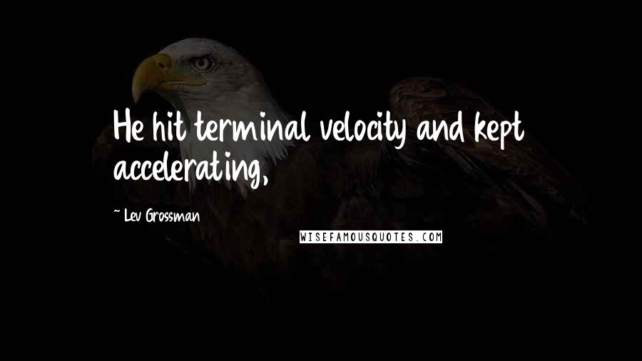 Lev Grossman Quotes: He hit terminal velocity and kept accelerating,