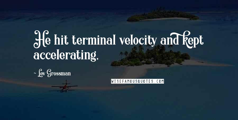 Lev Grossman Quotes: He hit terminal velocity and kept accelerating,