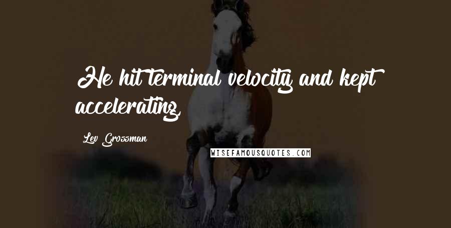 Lev Grossman Quotes: He hit terminal velocity and kept accelerating,