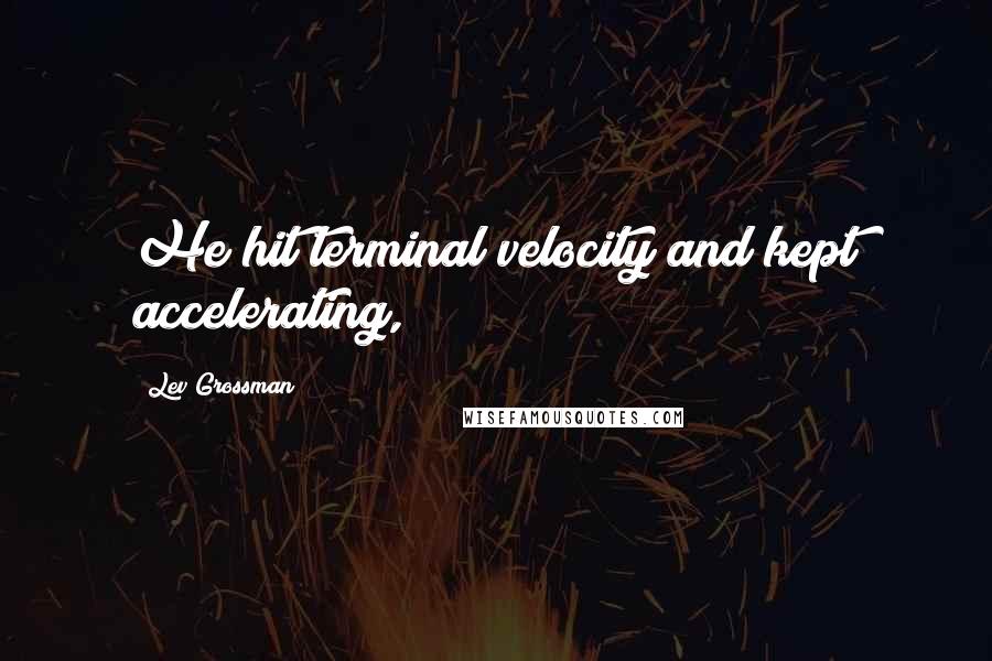 Lev Grossman Quotes: He hit terminal velocity and kept accelerating,