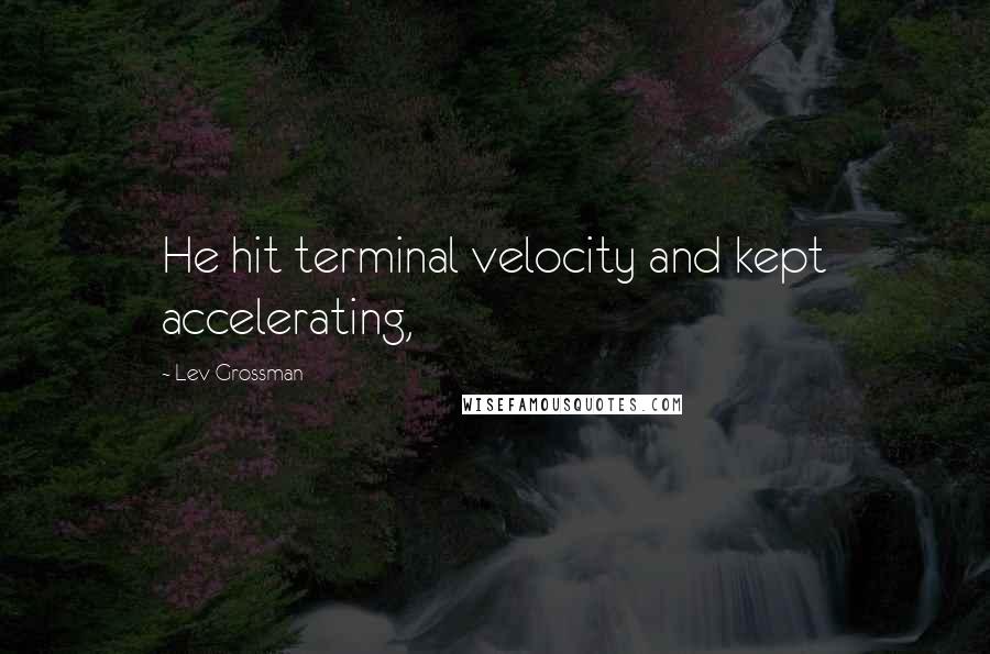 Lev Grossman Quotes: He hit terminal velocity and kept accelerating,