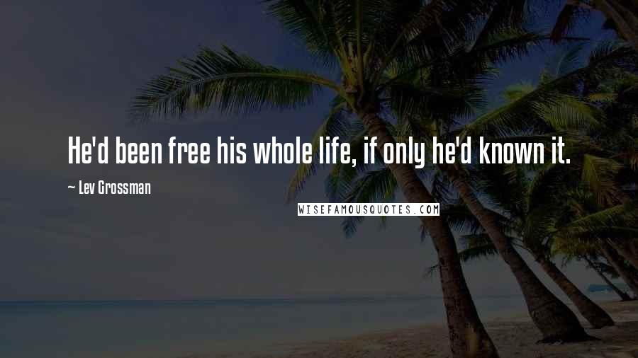 Lev Grossman Quotes: He'd been free his whole life, if only he'd known it.